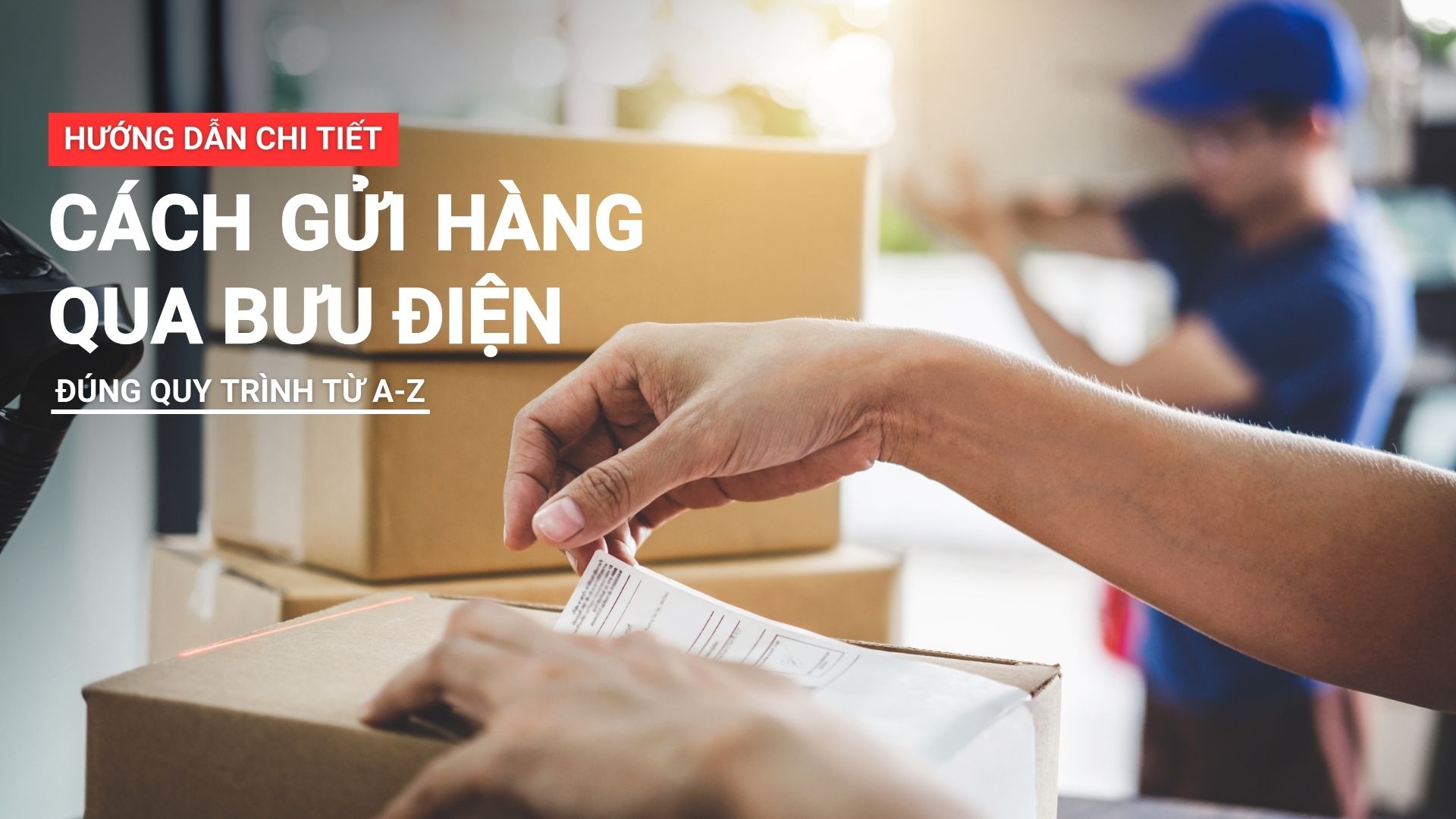 Hướng dẫn chi tiết cách gửi hàng qua bưu điện đúng quy trình từ A - Z