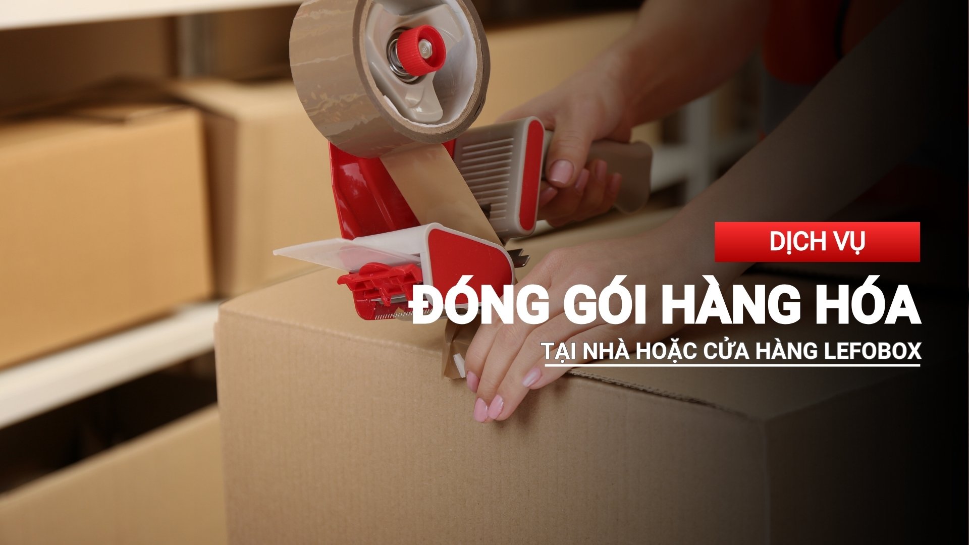 Dịch vụ đóng gói hàng hóa tại nhà hoặc cửa hàng LefoBox