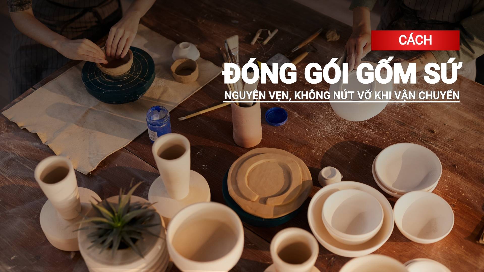 Cách đóng gói gốm sứ nguyên vẹn, không nứt vỡ khi vận chuyển
