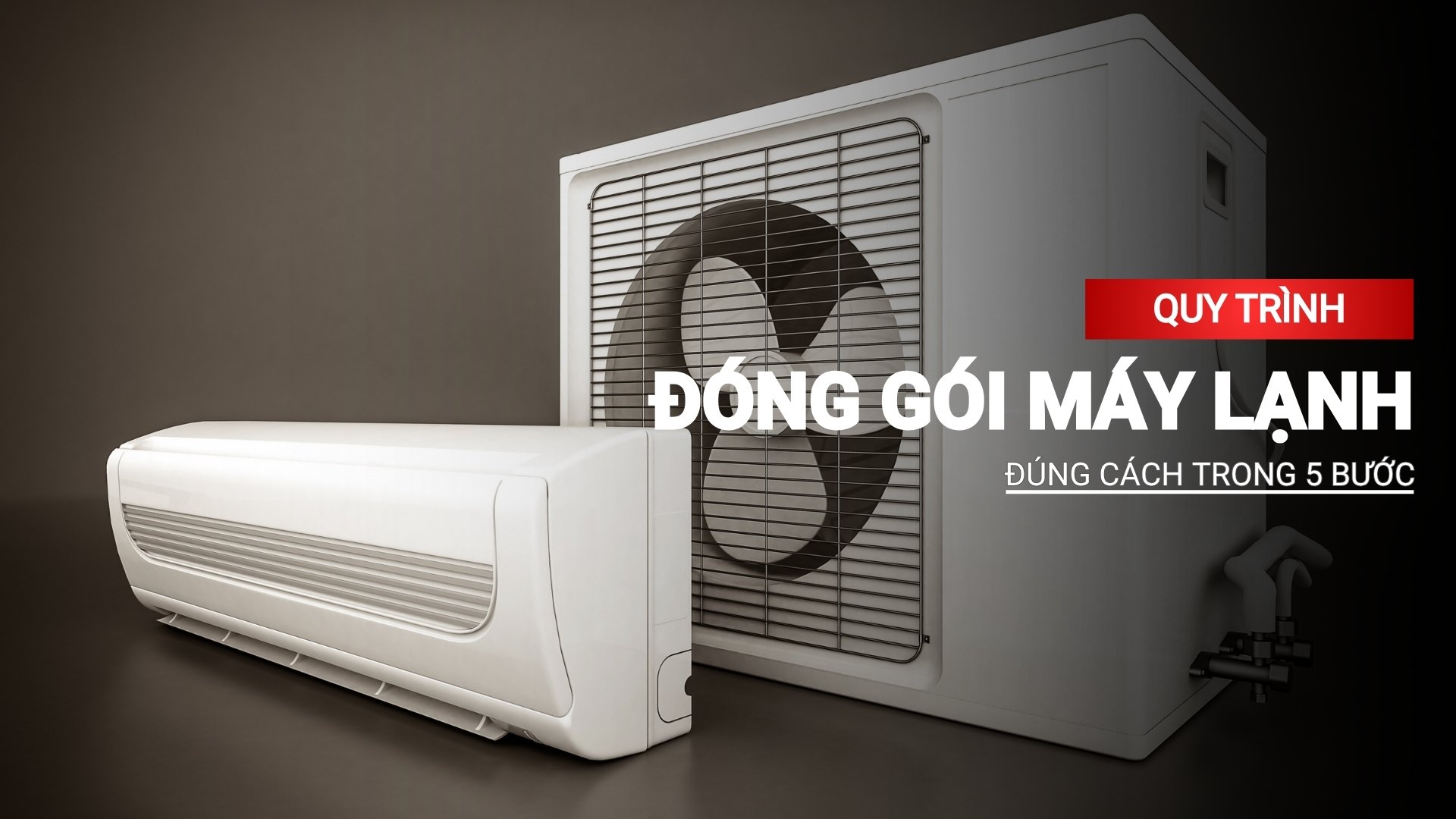Chi tiết quy trình đóng gói máy lạnh đúng cách trong 5 bước