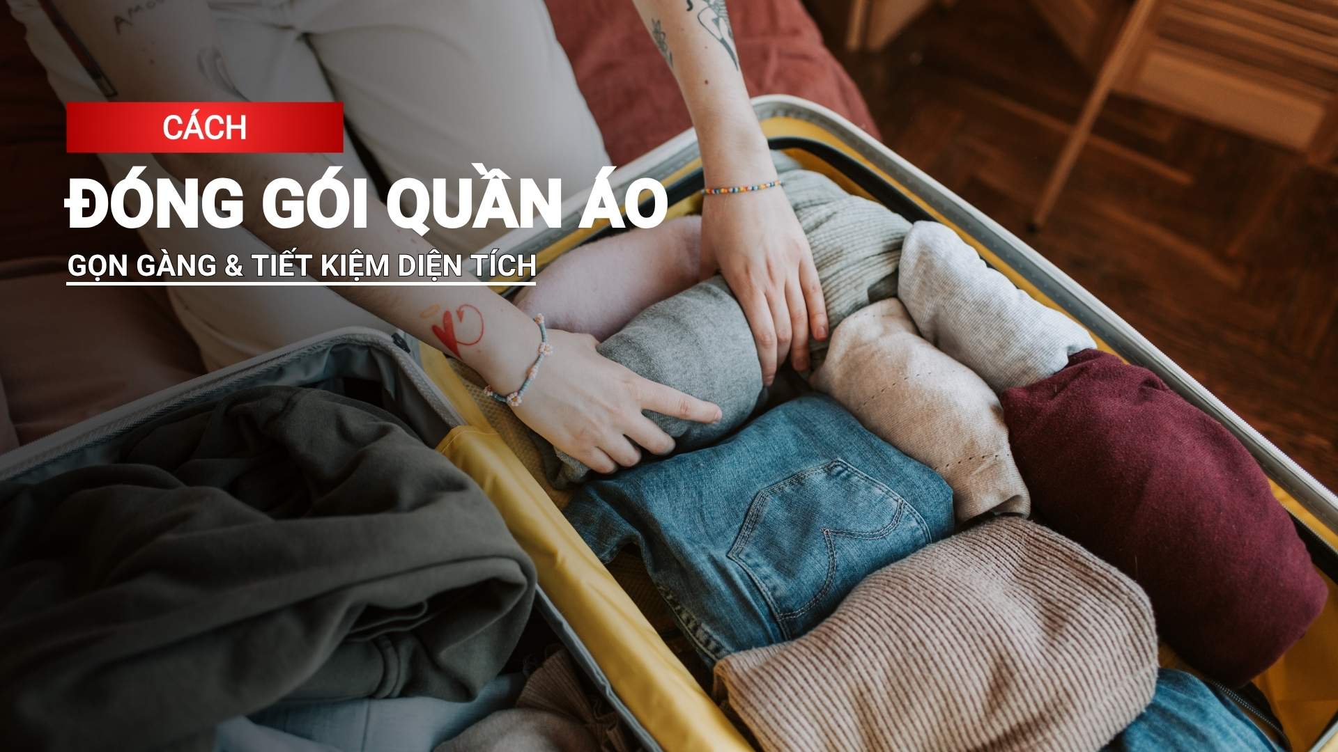 Cách đóng gói quần áo gọn gàng, tiết kiệm diện tích và hạn chế nhăn
