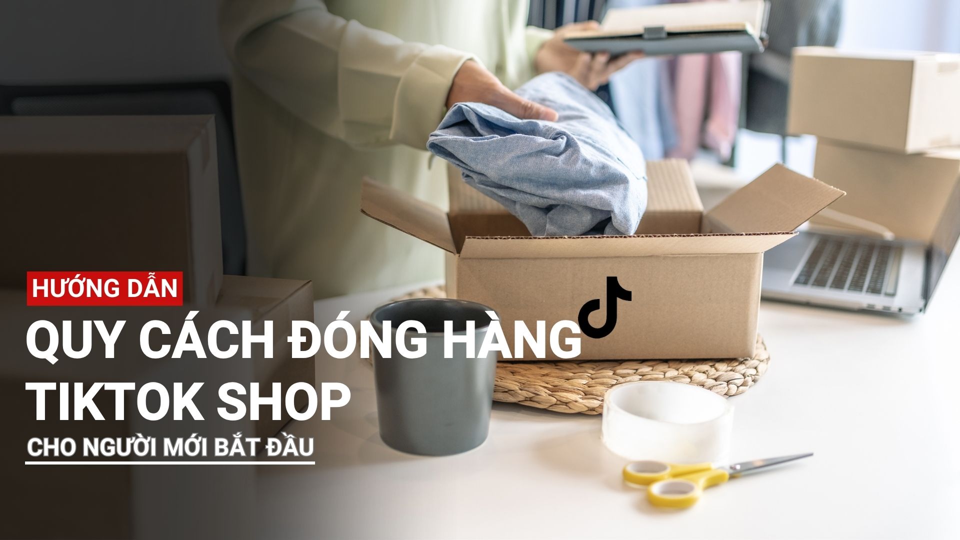 Hướng dẫn quy cách đóng hàng tiktok shop cho người mới bắt đầu