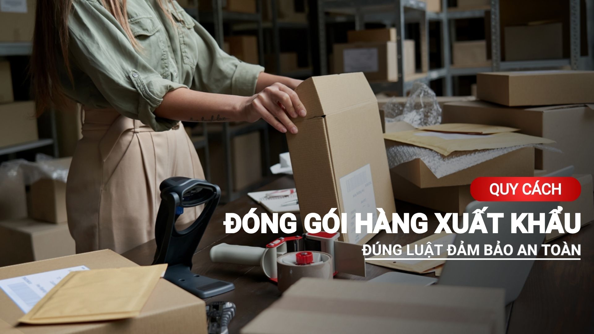 Quy cách đóng gói hàng xuất khẩu chuẩn đúng luật đảm bảo an toàn