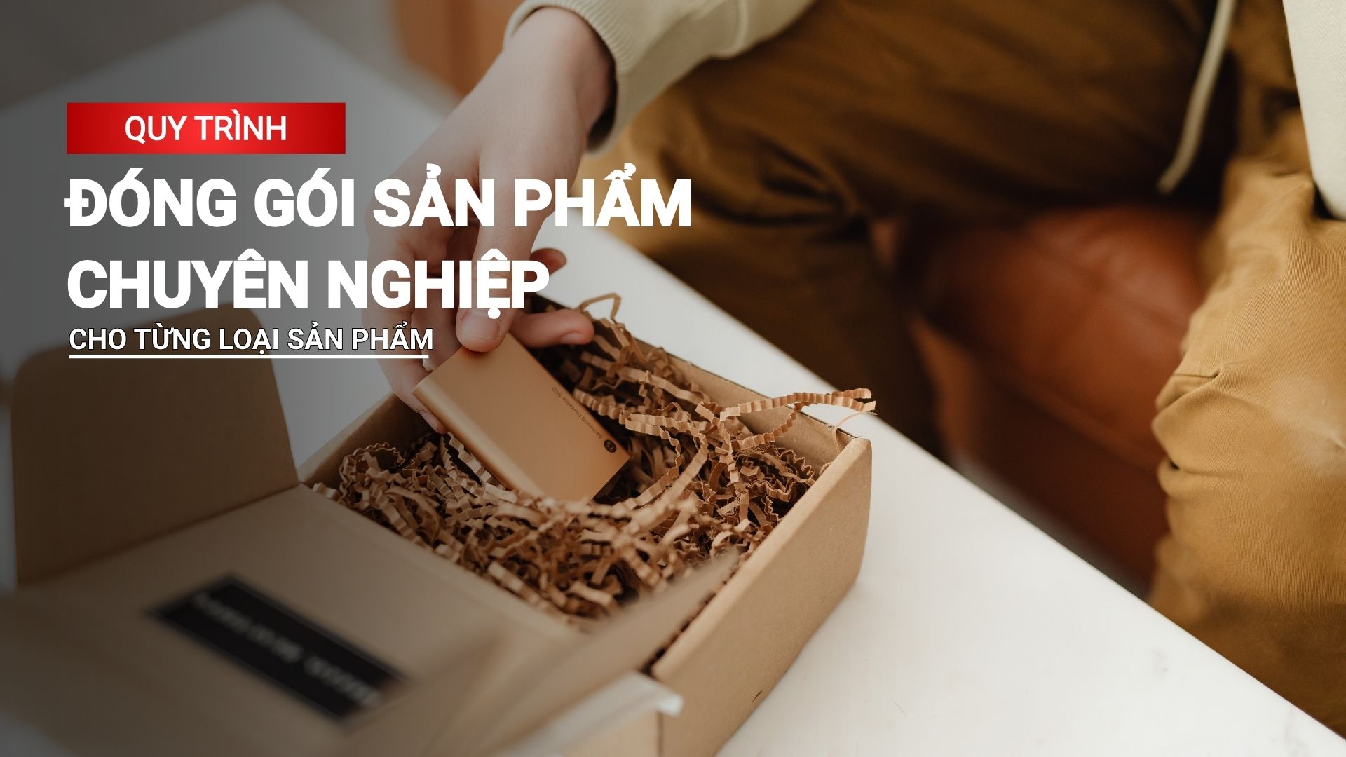 Quy trình đóng gói sản phẩm chuyên nghiệp cho từng loại sản phẩm
