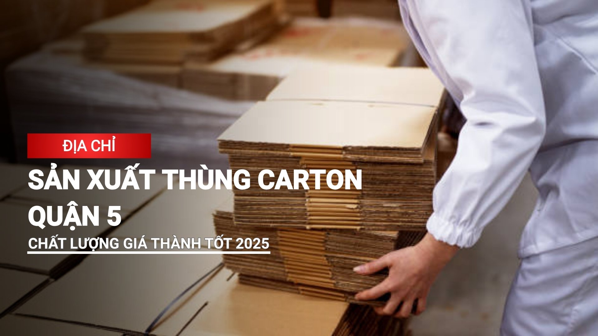 Đơn vị sản xuất thùng carton quận 5 uy tín, giá thành tốt 2025