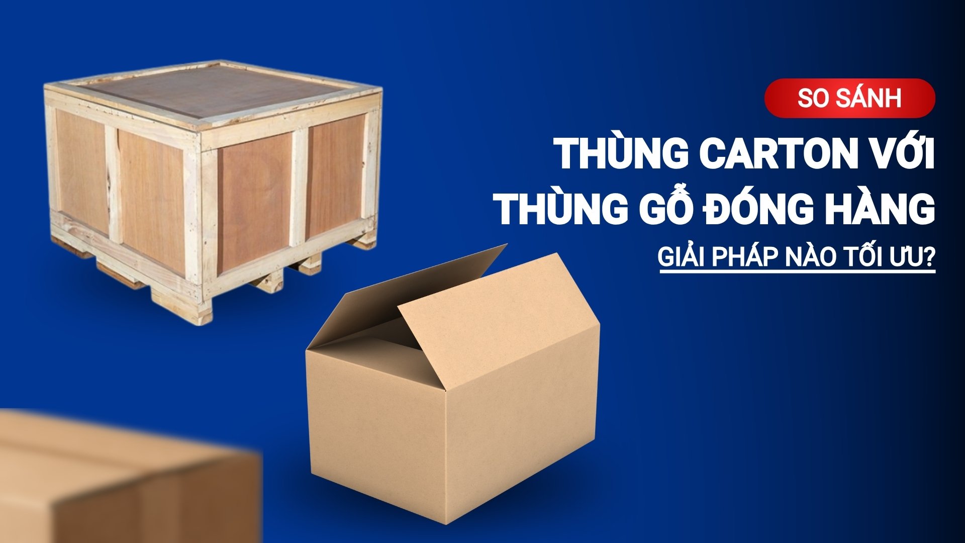So sánh thùng carton và thùng gỗ đóng hàng: Giải pháp nào tối ưu?